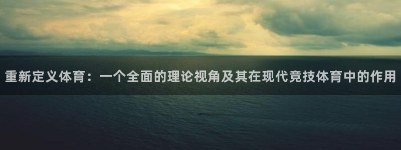 重新定义体育：一个全面的理论视角及其在现代竞技体育中的作用