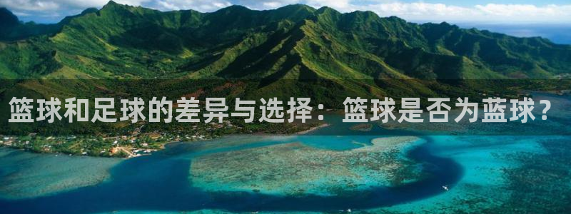 篮球和足球的差异与选择：篮球是否为蓝球？